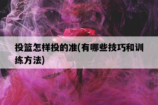 投籃怎樣投的準，有哪些技巧和訓練方法-圖1