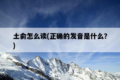 土俞怎么讀，正確的發音是什么？-圖1