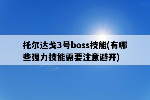 托爾達戈3號boss技能，有哪些強力技能需要注意避開-圖1