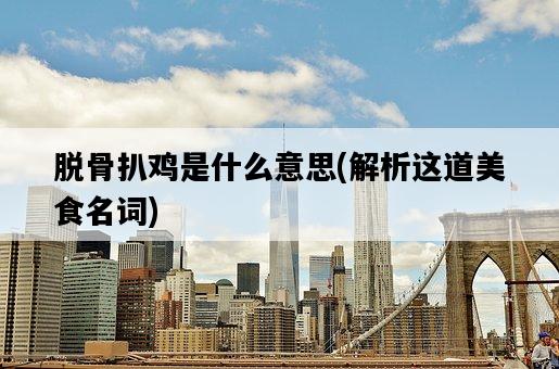 脫骨扒雞是什么意思，解析這道美食名詞-圖1