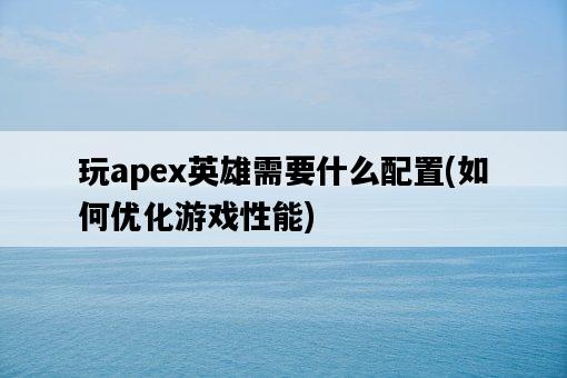玩apex英雄需要什么配置，如何優化游戲性能-圖1