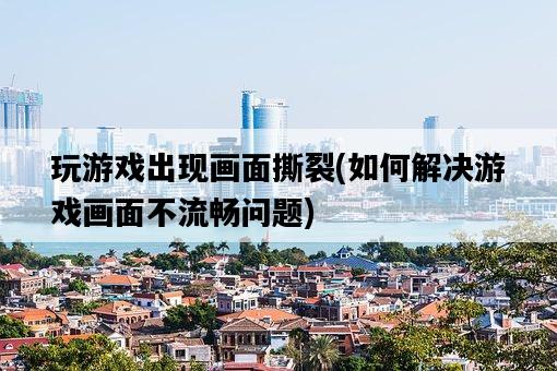 玩游戲出現畫面撕裂，如何解決游戲畫面不流暢問題-圖1