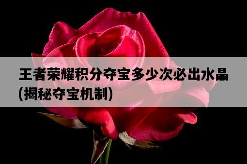 王者榮耀積分奪寶多少次必出水晶，揭秘奪寶機制-圖1