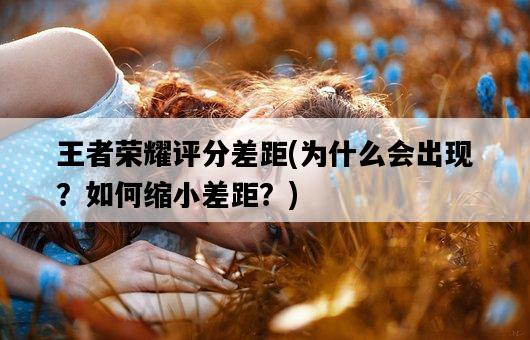 王者榮耀評分差距，為什么會出現？如何縮小差距？-圖1