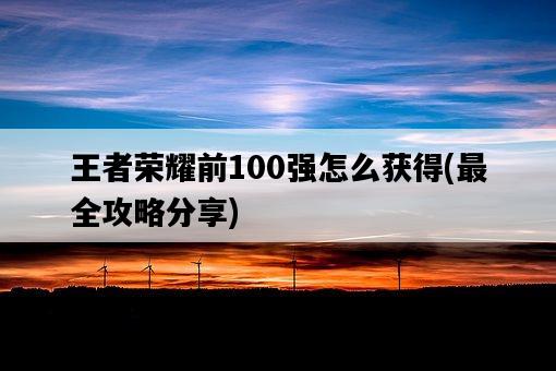 王者榮耀前100強怎么獲得，最全攻略分享-圖1