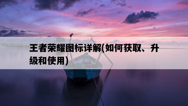 王者榮耀圖標詳解，如何獲取、升級和使用-圖1