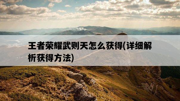 王者榮耀武則天怎么獲得，詳細解析獲得方法-圖1