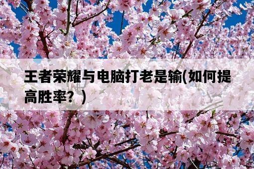 王者榮耀與電腦打老是輸，如何提高勝率？-圖1