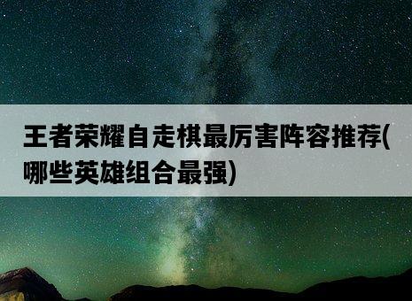 王者榮耀自走棋最厲害陣容推薦，哪些英雄組合最強-圖1
