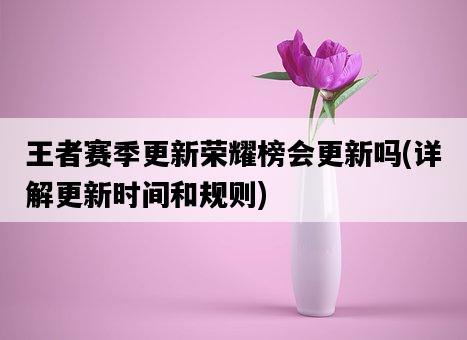 王者賽季更新榮耀榜會更新嗎，詳解更新時間和規則-圖1