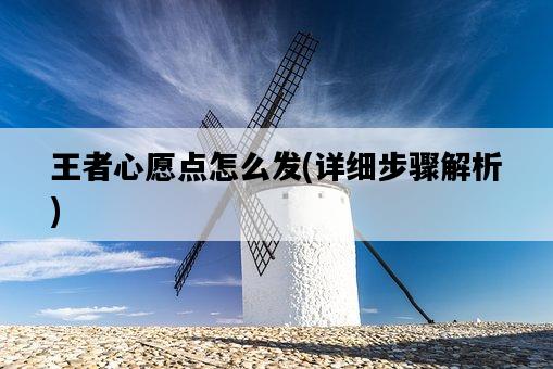 王者心愿點怎么發，詳細步驟解析-圖1