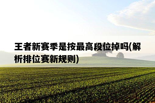 王者新賽季是按最高段位掉嗎，解析排位賽新規則-圖1