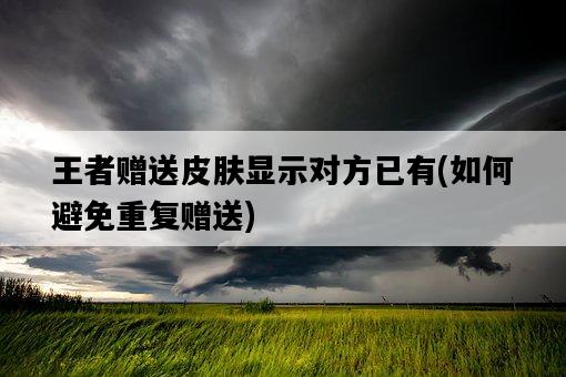 王者贈送皮膚顯示對方已有，如何避免重復贈送-圖1
