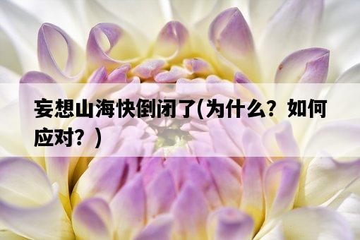 妄想山海快倒閉了，為什么？如何應對？-圖1