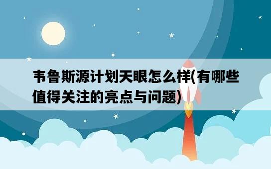 韋魯斯源計劃天眼怎么樣，有哪些值得關注的亮點與問題-圖1