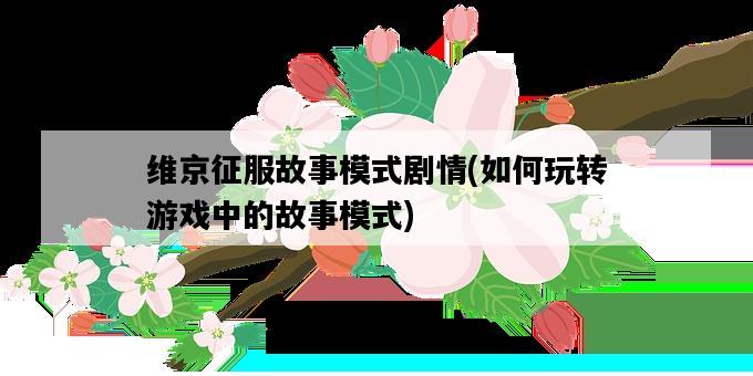 維京征服故事模式劇情，如何玩轉游戲中的故事模式-圖1