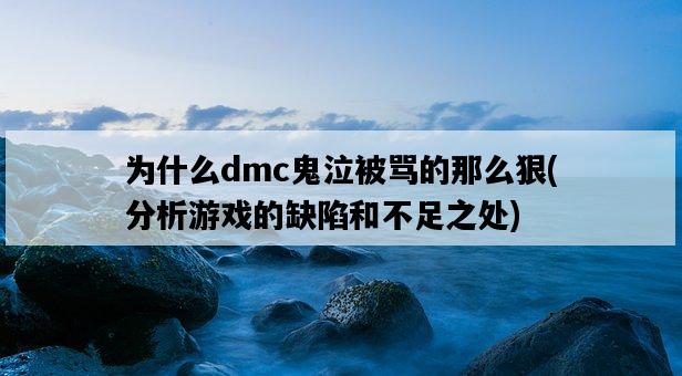 為什么dmc鬼泣被罵的那么狠，分析游戲的缺陷和不足之處-圖1