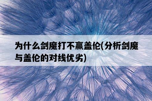 為什么劍魔打不贏蓋倫，分析劍魔與蓋倫的對線優劣-圖1
