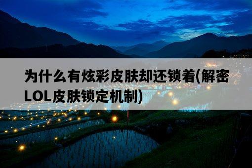 為什么有炫彩皮膚卻還鎖著，解密LOL皮膚鎖定機制-圖1