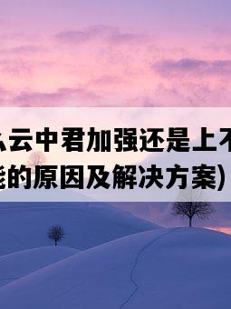 為什么云中君加強還是上不了KPL，可能的原因及解決方案-圖1