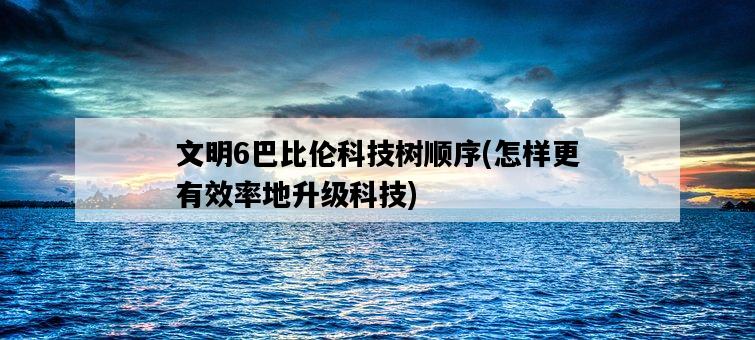 文明6巴比倫科技樹順序，怎樣更有效率地升級科技-圖1