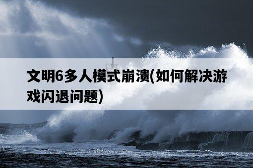 文明6多人模式崩潰，如何解決游戲閃退問題-圖1
