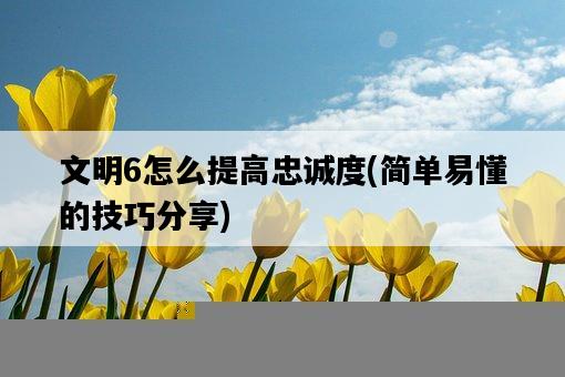 文明6怎么提高忠誠度，簡單易懂的技巧分享-圖1