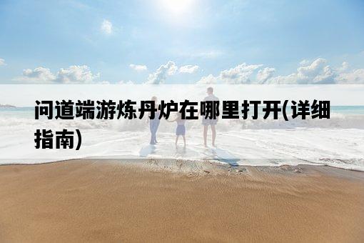 問道端游煉丹爐在哪里打開，詳細指南-圖1