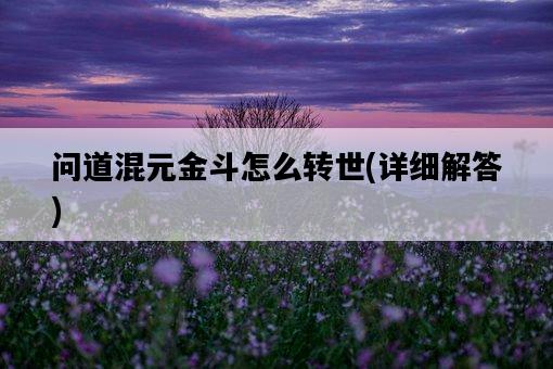 問道混元金斗怎么轉世，詳細解答-圖1
