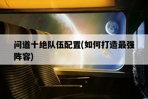 問道十絕隊伍配置，如何打造最強陣容-圖1