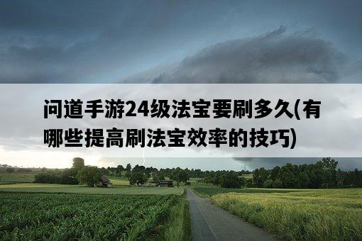 問道手游24級法寶要刷多久，有哪些提高刷法寶效率的技巧-圖1