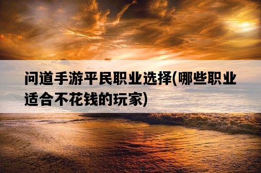 問道手游平民職業選擇，哪些職業適合不花錢的玩家-圖1