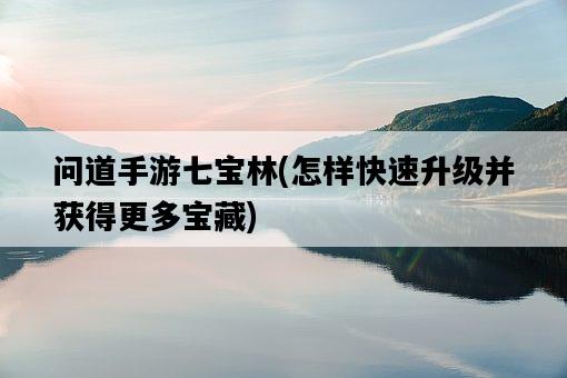 問道手游七寶林，怎樣快速升級并獲得更多寶藏-圖1