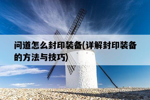 問道怎么封印裝備，詳解封印裝備的方法與技巧-圖1