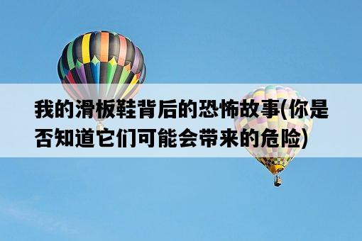 我的滑板鞋背后的恐怖故事，你是否知道它們可能會帶來的危險-圖1