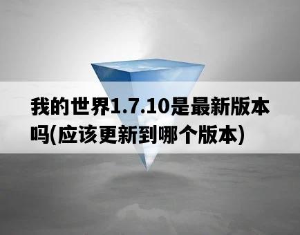 我的世界1.7.10是最新版本嗎，應該更新到哪個版本-圖1