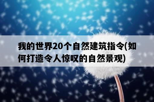 我的世界20個自然建筑指令，如何打造令人驚嘆的自然景觀-圖1