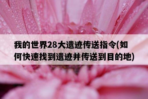 我的世界28大遺跡傳送指令，如何快速找到遺跡并傳送到目的地-圖1