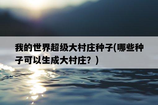 我的世界超級大村莊種子，哪些種子可以生成大村莊？-圖1