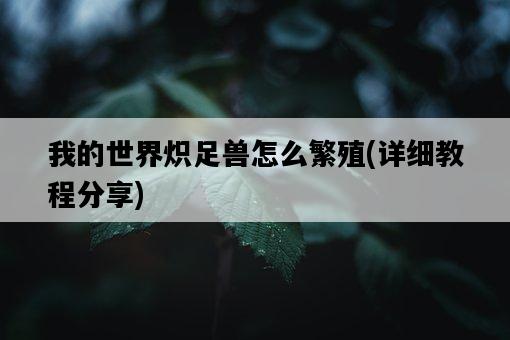 我的世界熾足獸怎么繁殖，詳細教程分享-圖1