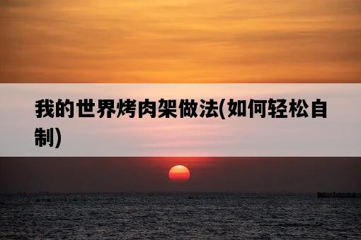我的世界烤肉架做法，如何輕松自制-圖1