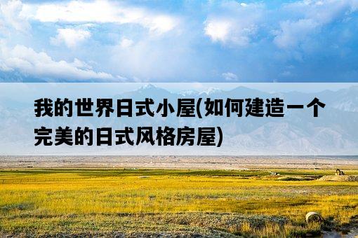 我的世界日式小屋，如何建造一個完美的日式風格房屋-圖1