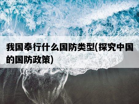 我國奉行什么國防類型，探究中國的國防政策-圖1