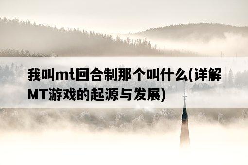 我叫mt回合制那個叫什么，詳解MT游戲的起源與發展-圖1