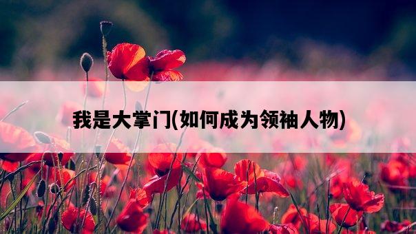 我是大掌門，如何成為領袖人物-圖1
