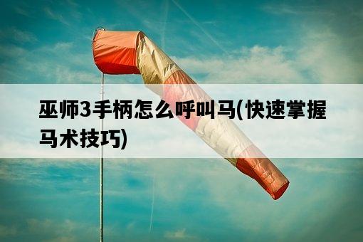 巫師3手柄怎么呼叫馬，快速掌握馬術技巧-圖1
