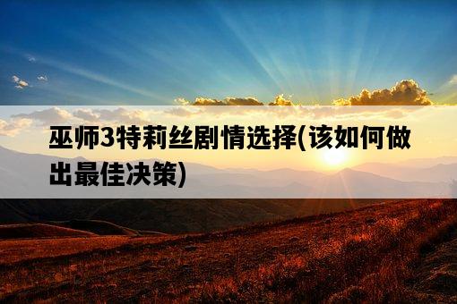 巫師3特莉絲劇情選擇，該如何做出最佳決策-圖1