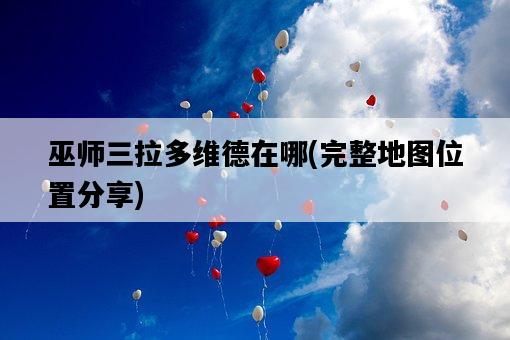 巫師三拉多維德在哪，完整地圖位置分享-圖1
