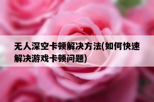 無人深空卡頓解決方法，如何快速解決游戲卡頓問題-圖1