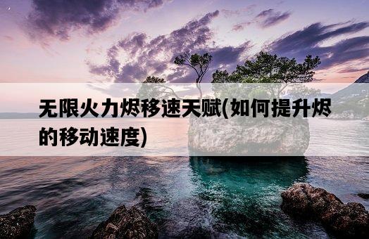 無限火力燼移速天賦，如何提升燼的移動速度-圖1